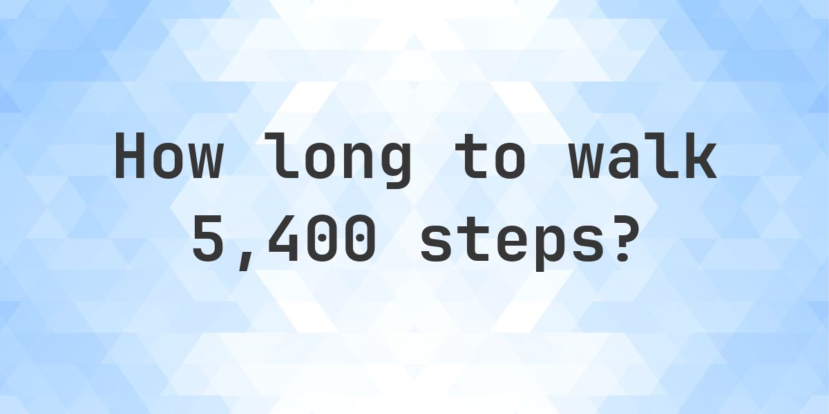 How long does it take to walk 5400 steps? - Calculatio