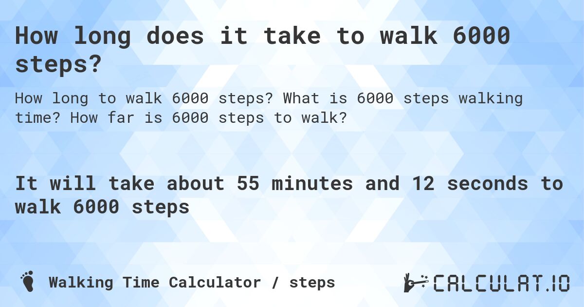 How long does it take to walk 6000 steps?. What is 6000 steps walking time? How far is 6000 steps to walk?