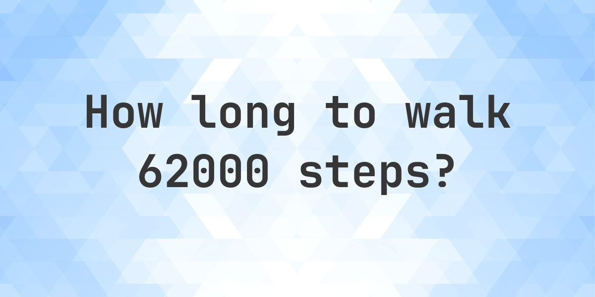 How long does it take to walk 62000 steps? - Calculatio