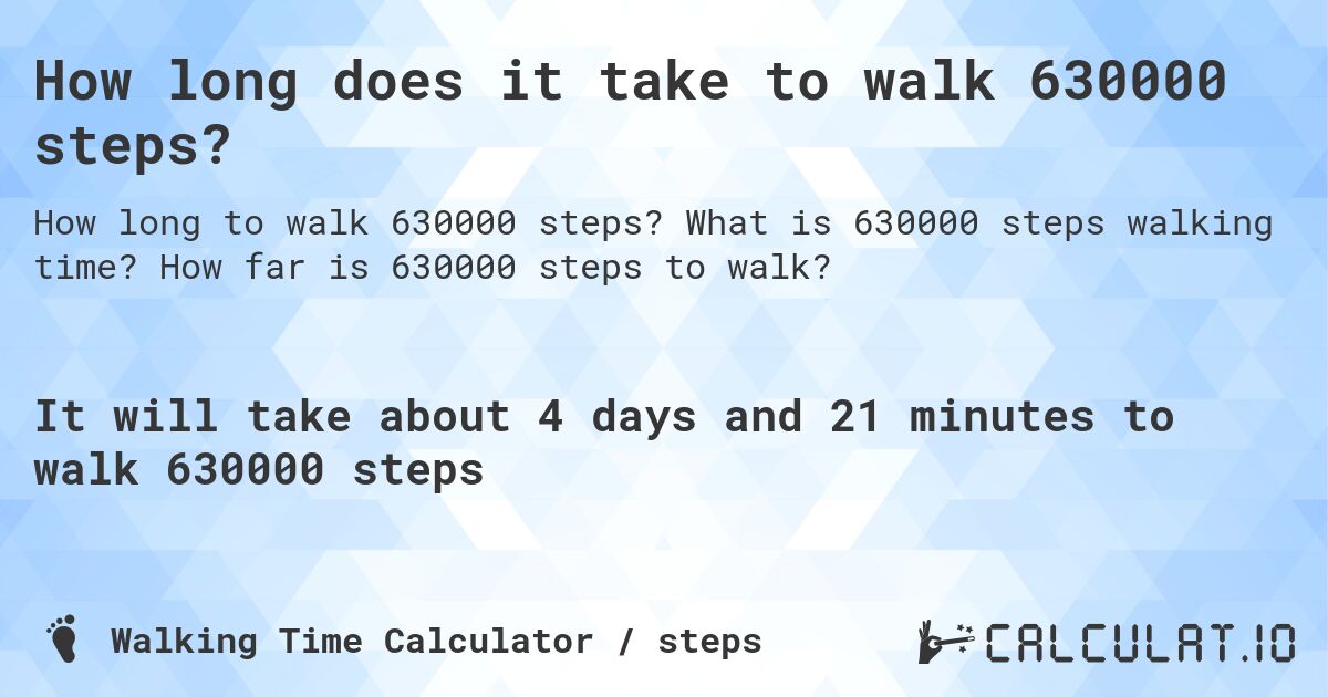 How long does it take to walk 630000 steps?. What is 630000 steps walking time? How far is 630000 steps to walk?
