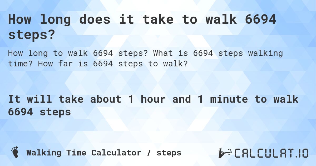 How long does it take to walk 6694 steps?. What is 6694 steps walking time? How far is 6694 steps to walk?