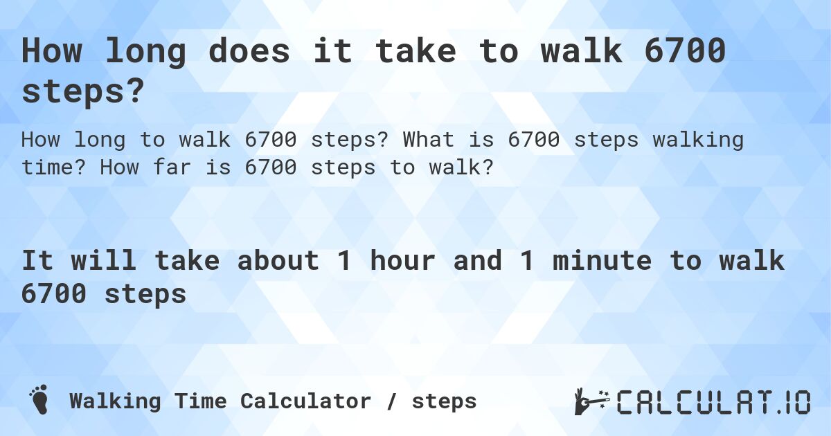 How long does it take to walk 6700 steps?. What is 6700 steps walking time? How far is 6700 steps to walk?