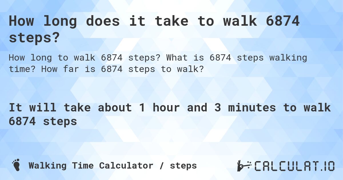 How long does it take to walk 6874 steps?. What is 6874 steps walking time? How far is 6874 steps to walk?