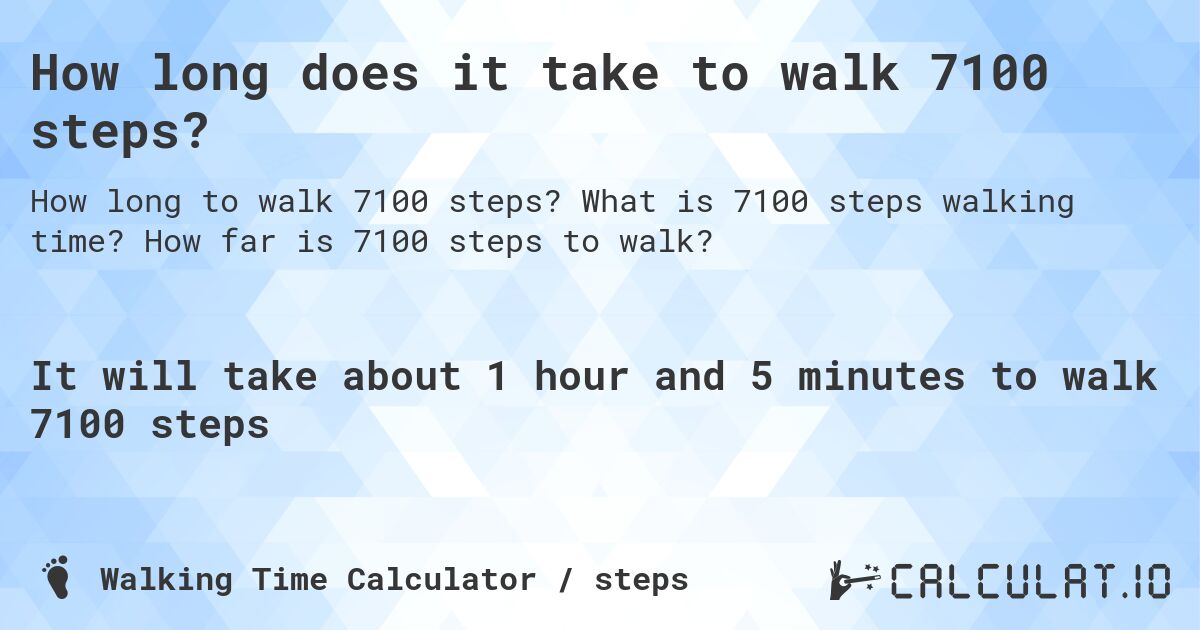 How long does it take to walk 7100 steps?. What is 7100 steps walking time? How far is 7100 steps to walk?