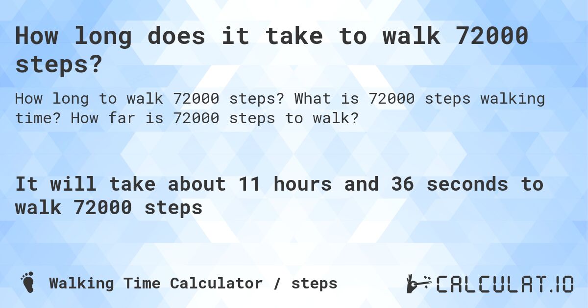 How long does it take to walk 72000 steps?. What is 72000 steps walking time? How far is 72000 steps to walk?