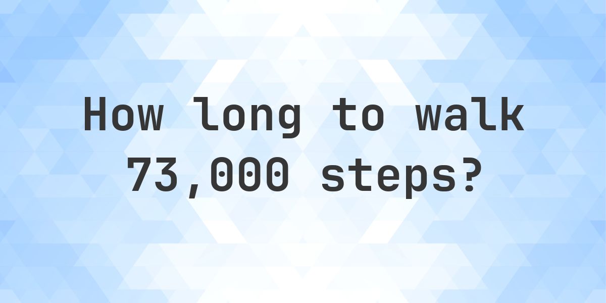 How long does it take to walk 73000 steps? - Calculatio