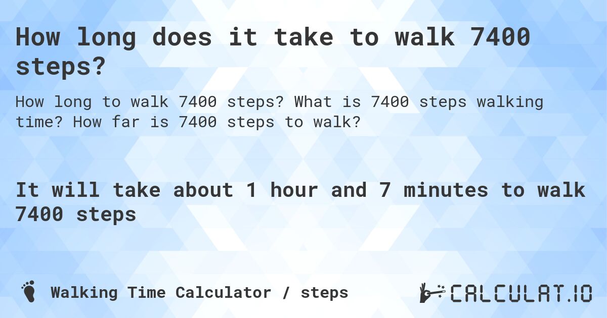How long does it take to walk 7400 steps?. What is 7400 steps walking time? How far is 7400 steps to walk?