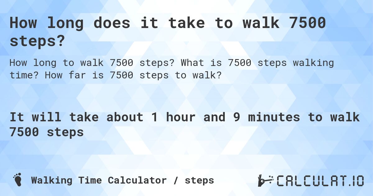 How long does it take to walk 7500 steps?. What is 7500 steps walking time? How far is 7500 steps to walk?