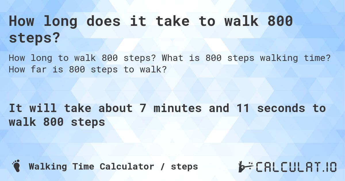 How long does it take to walk 800 steps?. What is 800 steps walking time? How far is 800 steps to walk?