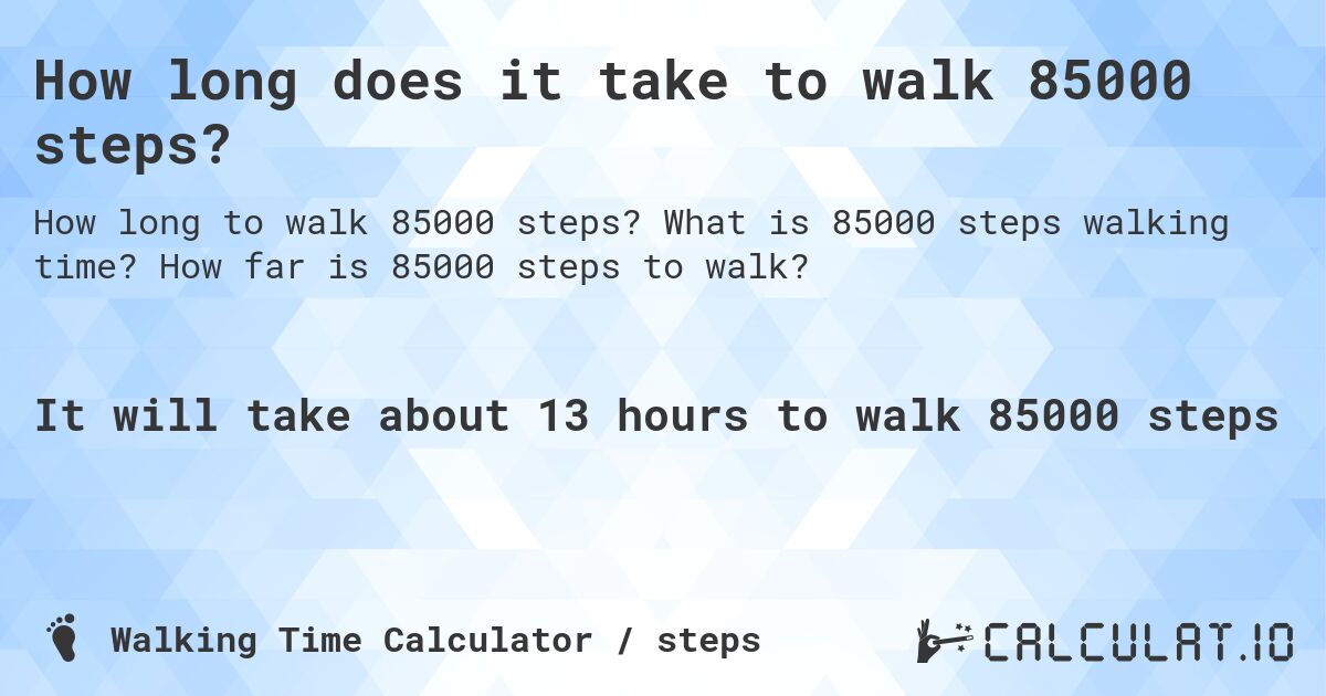 How long does it take to walk 85000 steps?. What is 85000 steps walking time? How far is 85000 steps to walk?
