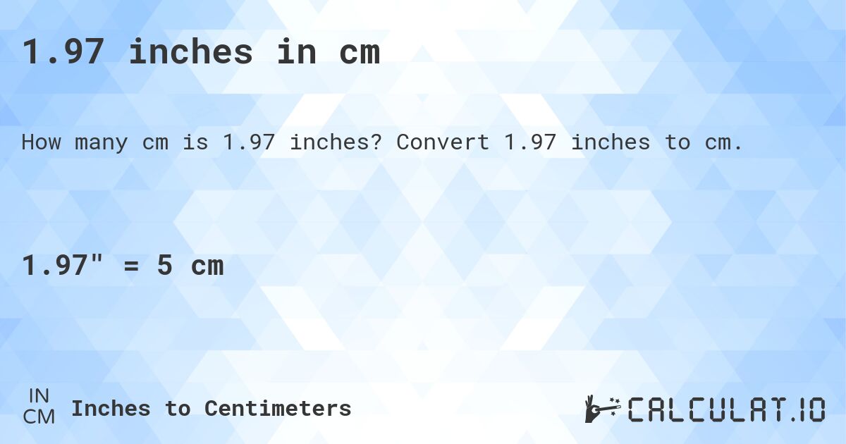 1.97 inches in cm. Convert 1.97 inches to cm.