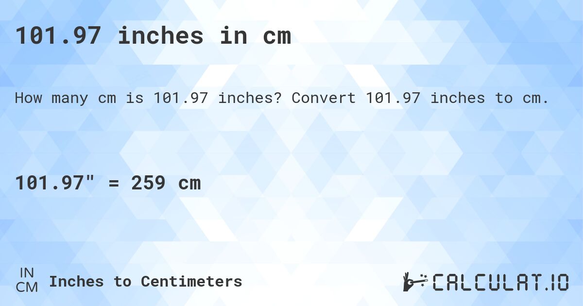 101.97 inches in cm. Convert 101.97 inches to cm.