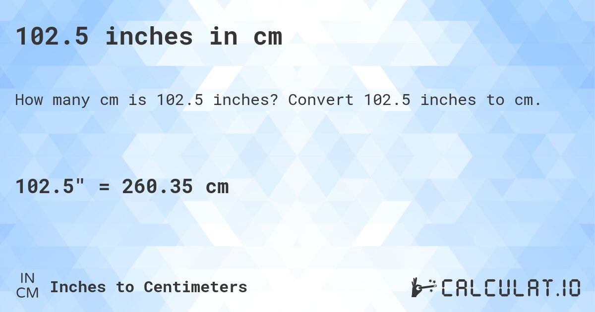 102.5 inches in cm. Convert 102.5 inches to cm.