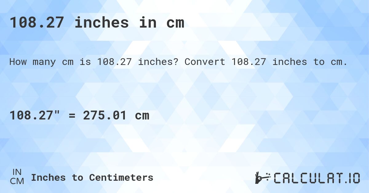 108.27 inches in cm. Convert 108.27 inches to cm.