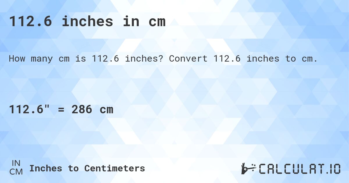 112.6 inches in cm. Convert 112.6 inches to cm.