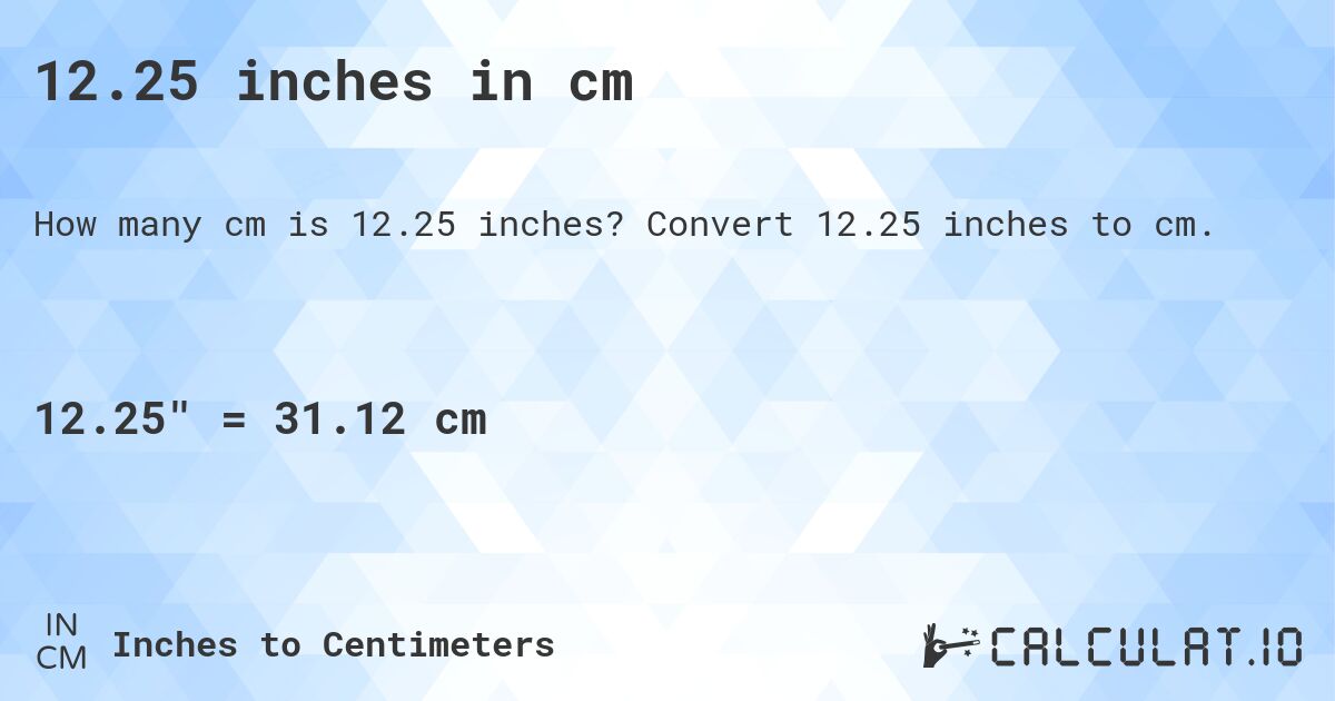 12.25 inches in cm. Convert 12.25 inches to cm.
