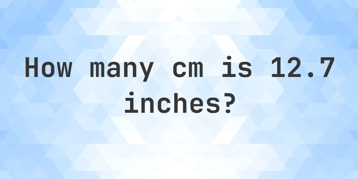 12.7 inches to cm - 12.7 inches = 32.26 cm - Calculatio