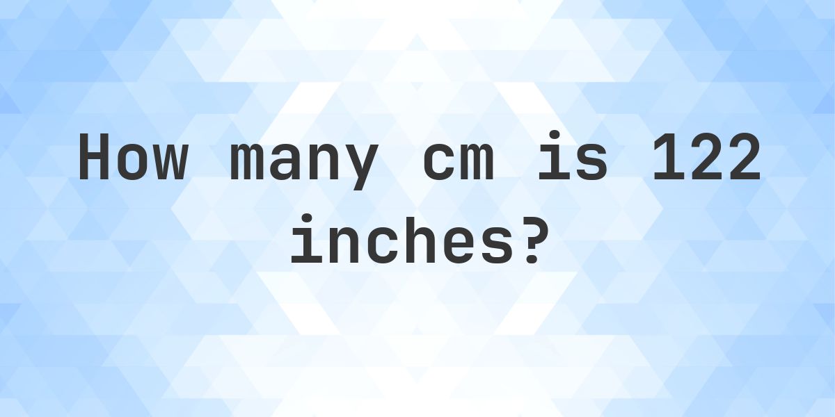 122 inches to cm - 122 inches = 309.88 cm - Calculatio