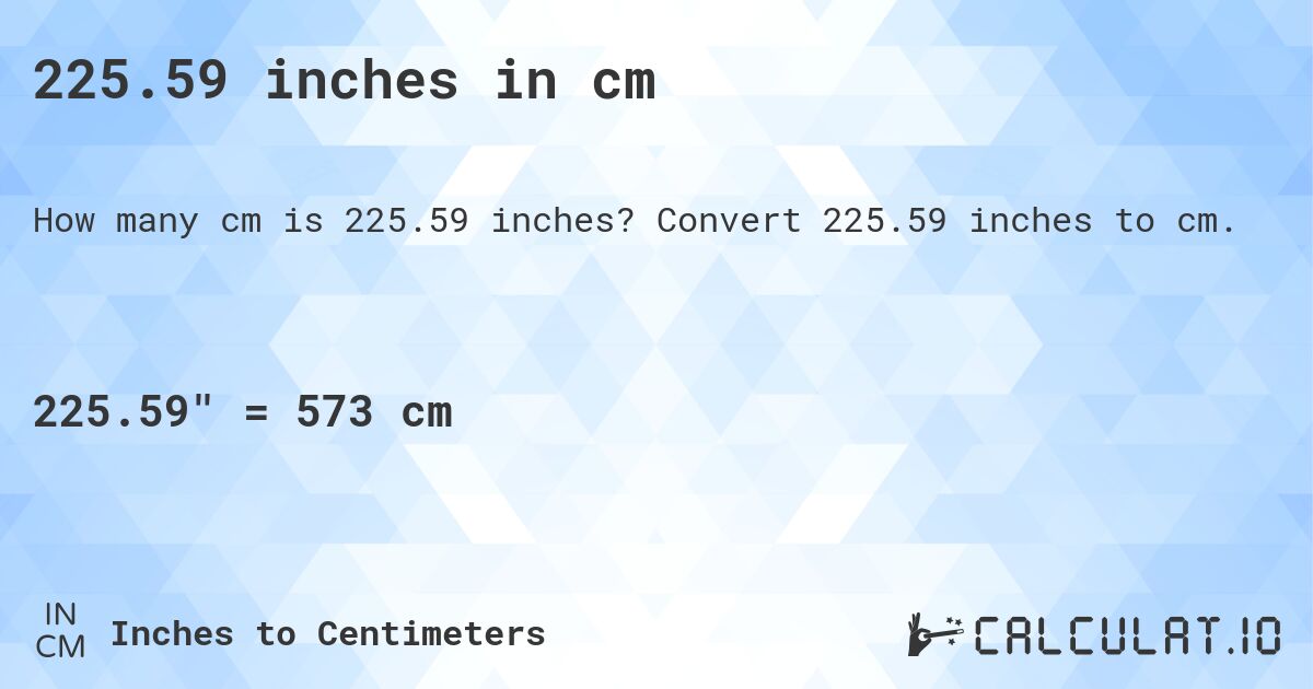 225.59 inches in cm. Convert 225.59 inches to cm.