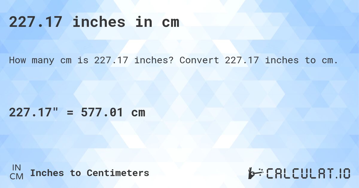227.17 inches in cm. Convert 227.17 inches to cm.
