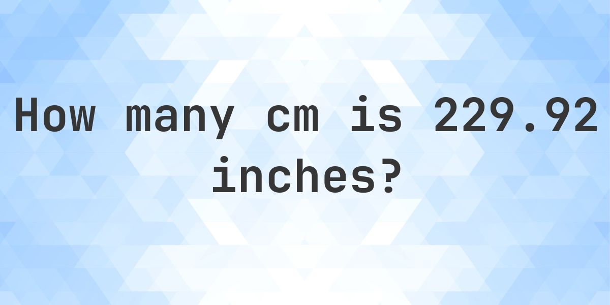 229.92 inches to cm - 229.92 inches = 584 cm - Calculatio