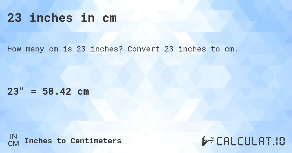 23 inches in cm. Convert 23 inches to cm.