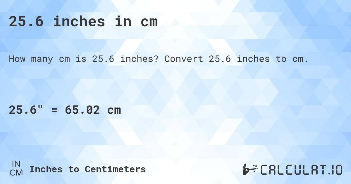 25.6 inches in cm. Convert 25.6 inches to cm.