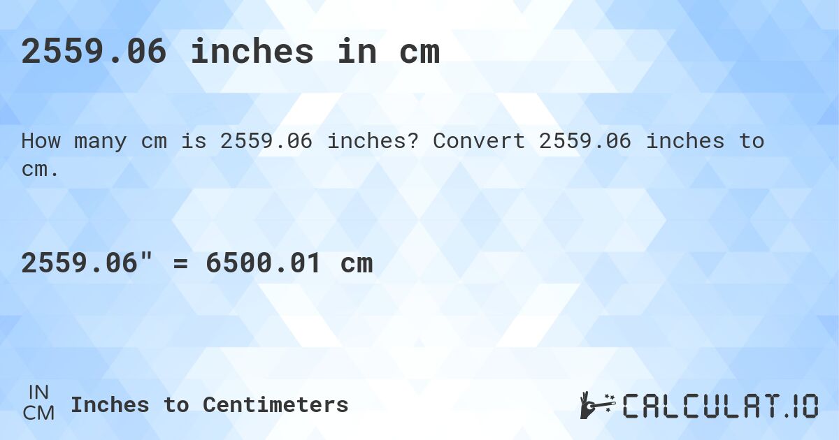 2559.06 inches in cm. Convert 2559.06 inches to cm.