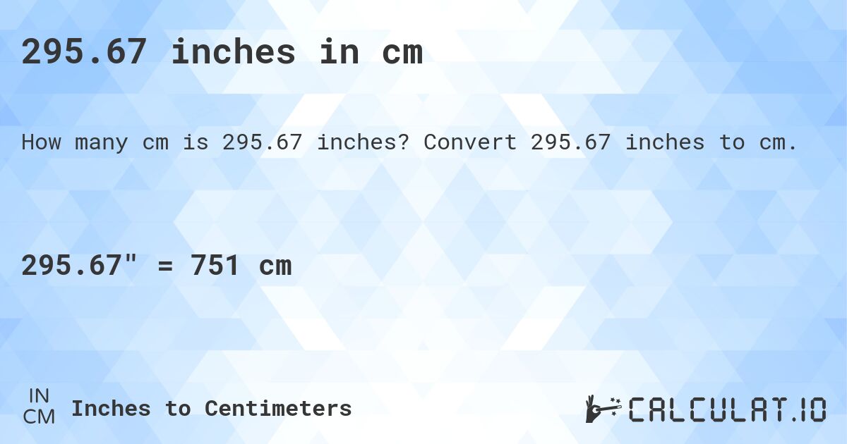 295.67 inches in cm. Convert 295.67 inches to cm.