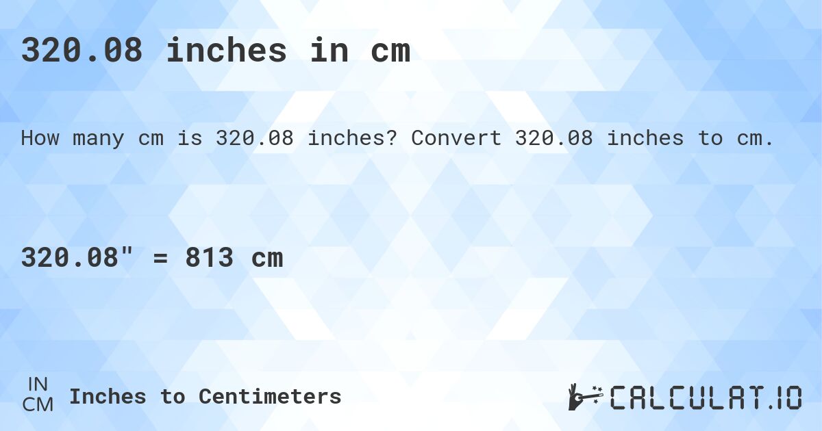 320.08 inches in cm. Convert 320.08 inches to cm.