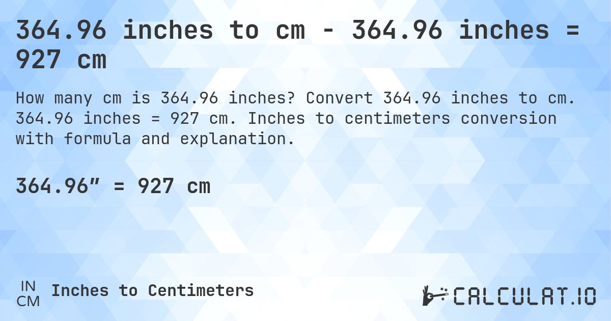 364.96 inches to cm - 364.96 inches = 927 cm. Convert 364.96 inches to cm. 364.96 inches = 927 cm. Inches to centimeters conversion with formula and explanation.