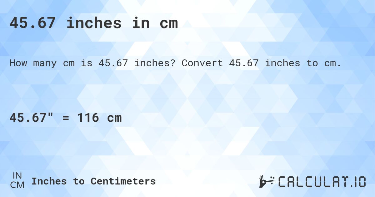 45.67 inches in cm. Convert 45.67 inches to cm.