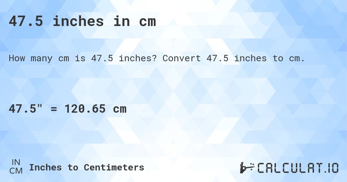 47.5 inches in cm. Convert 47.5 inches to cm.