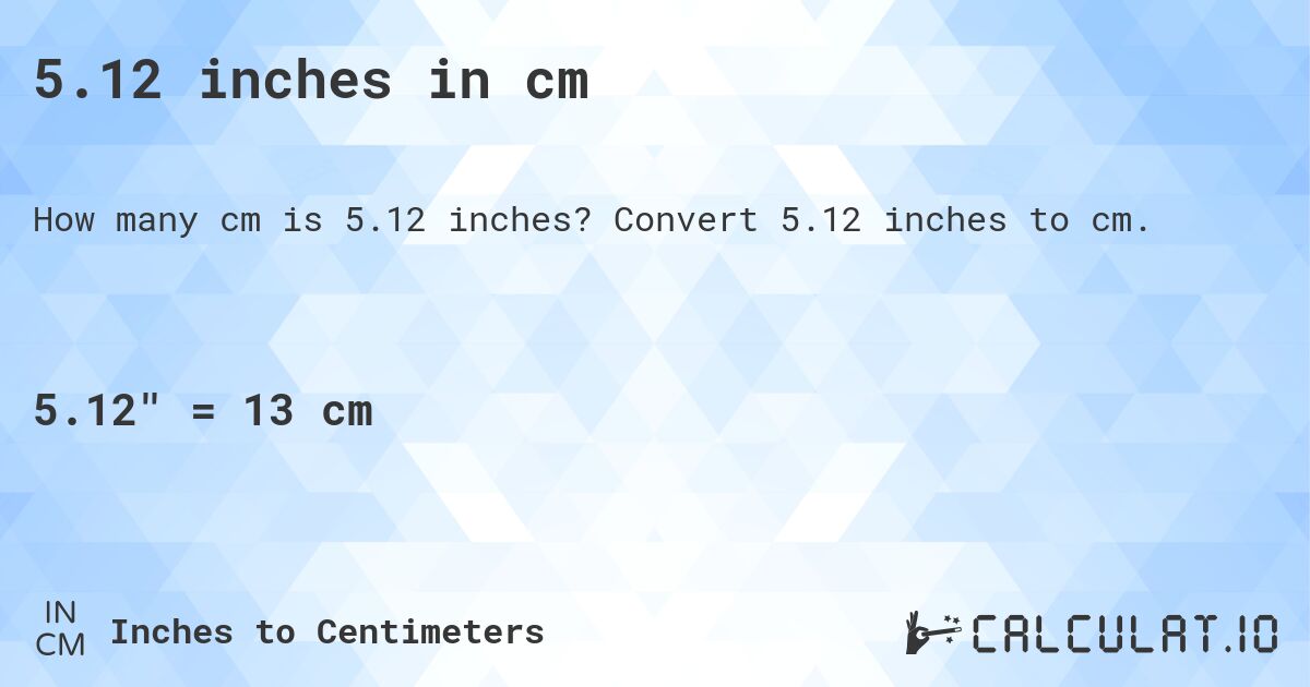 5.12 inches in cm. Convert 5.12 inches to cm.