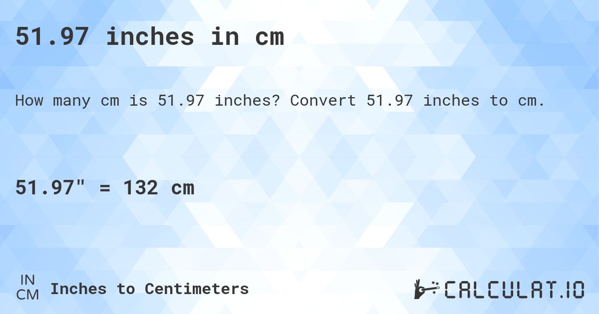 51.97 inches in cm. Convert 51.97 inches to cm.