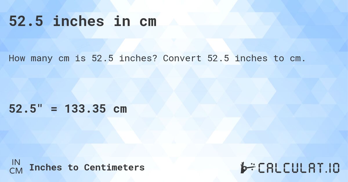 52.5 inches in cm. Convert 52.5 inches to cm.