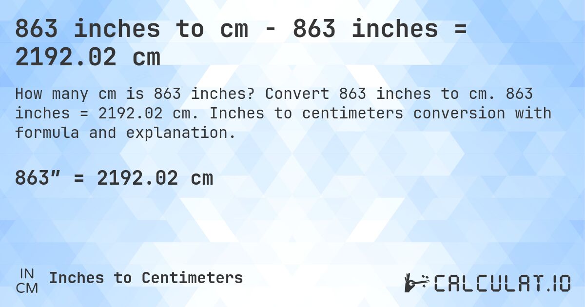 863 inches to cm - 863 inches = 2192.02 cm. Convert 863 inches to cm. 863 inches = 2192.02 cm. Inches to centimeters conversion with formula and explanation.