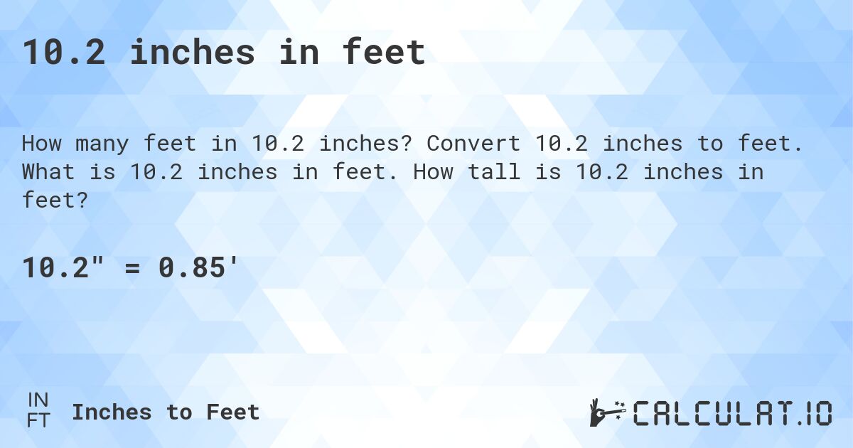 10.2 inches in feet. Convert 10.2 inches to feet. What is 10.2 inches in feet. How tall is 10.2 inches in feet?