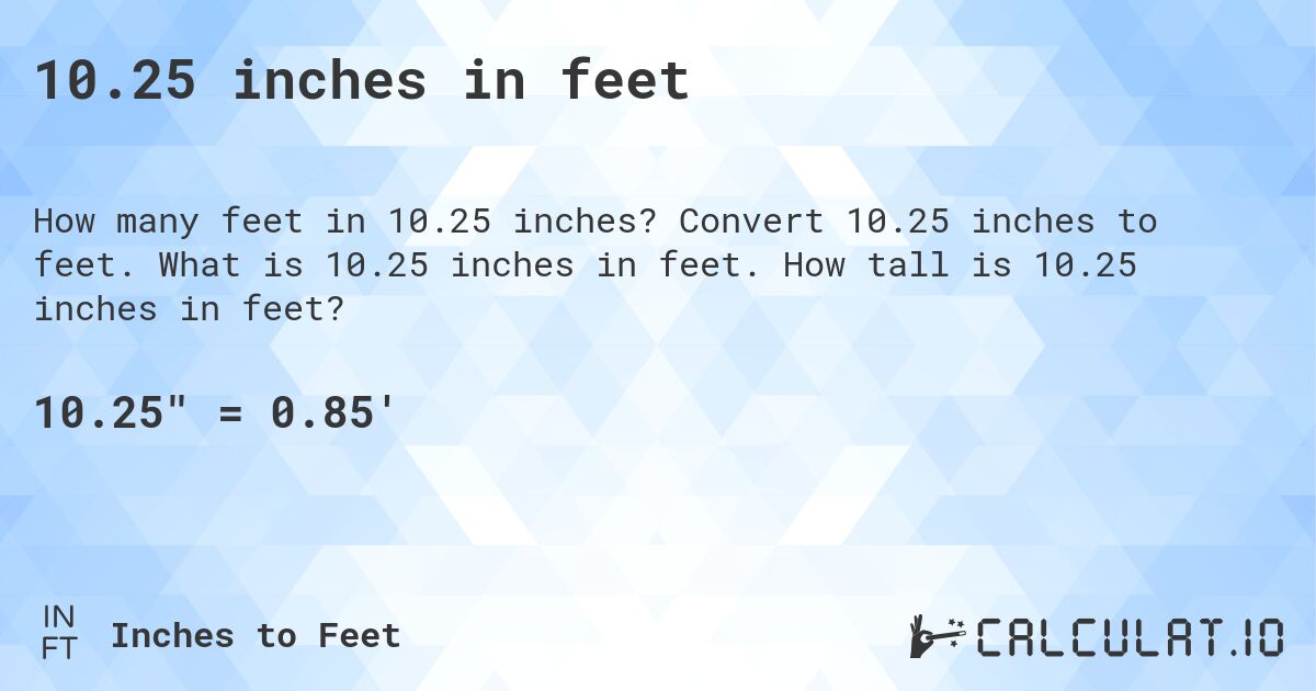10.25 inches in feet. Convert 10.25 inches to feet. What is 10.25 inches in feet. How tall is 10.25 inches in feet?