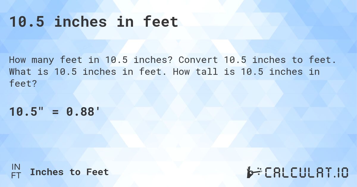 10.5 inches in feet. Convert 10.5 inches to feet. What is 10.5 inches in feet. How tall is 10.5 inches in feet?