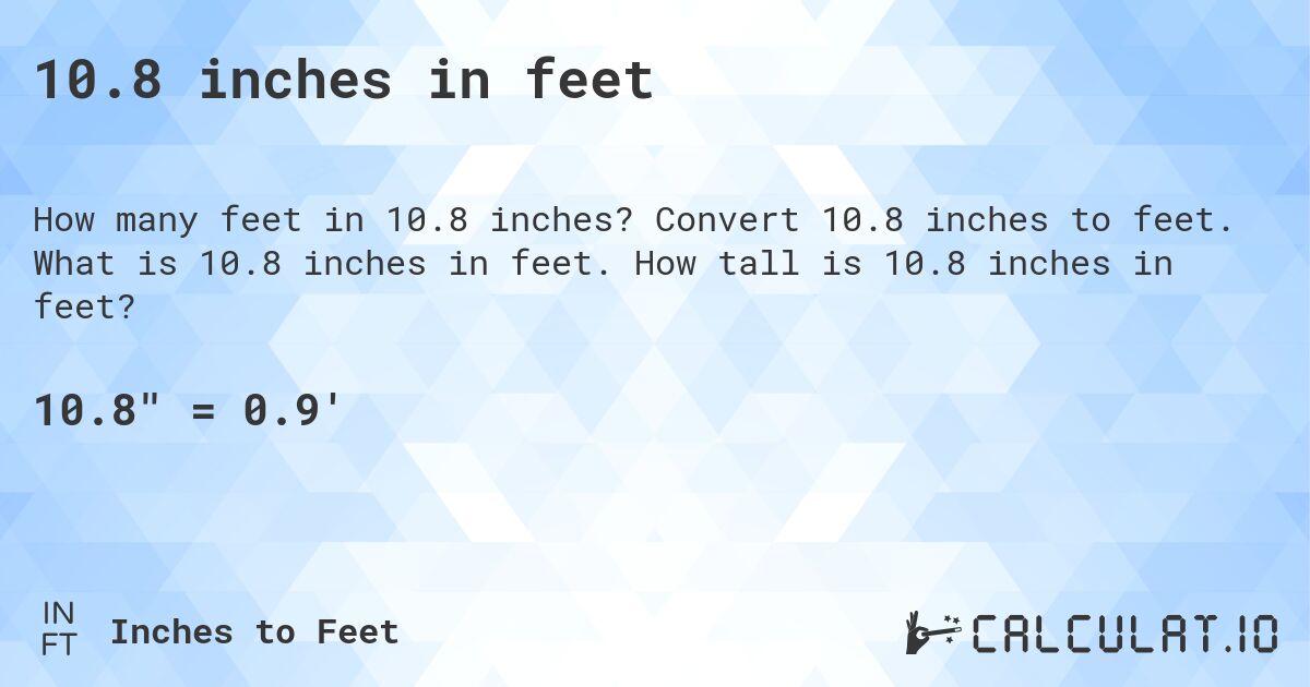10.8 inches in feet. Convert 10.8 inches to feet. What is 10.8 inches in feet. How tall is 10.8 inches in feet?