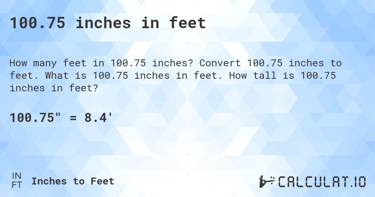 100.75 inches in feet. Convert 100.75 inches to feet. What is 100.75 inches in feet. How tall is 100.75 inches in feet?