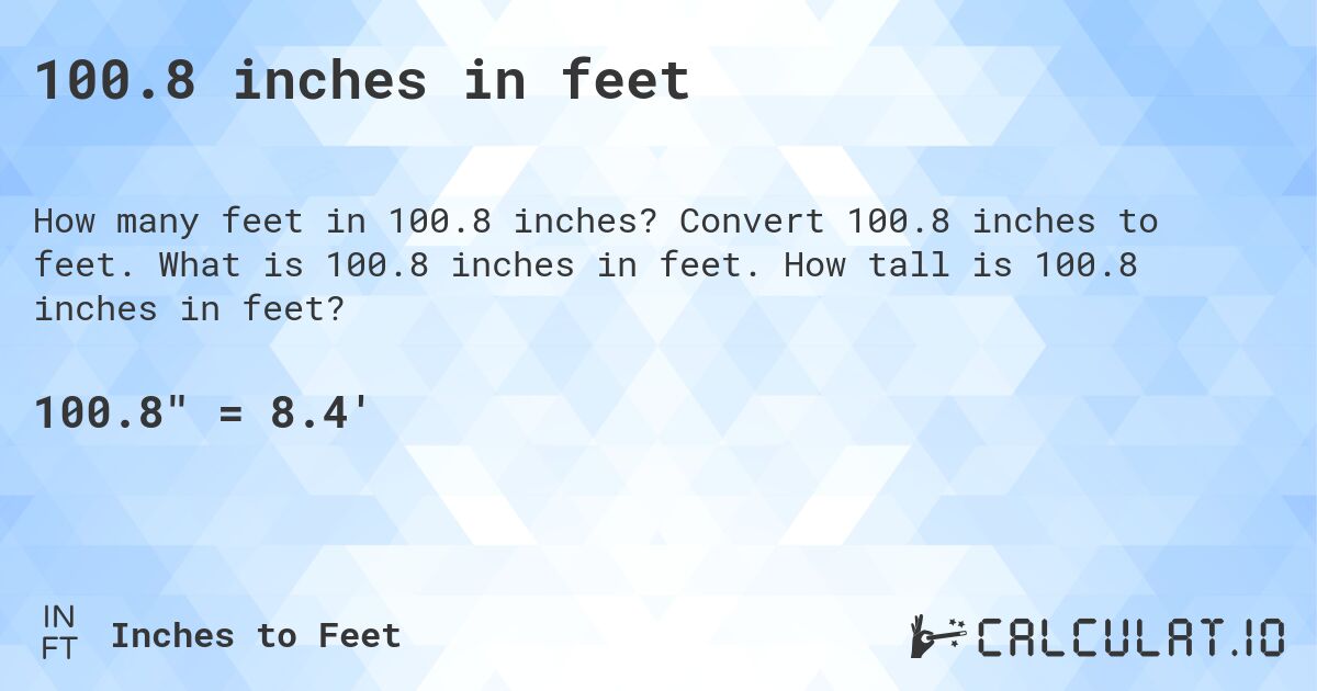 100.8 inches in feet. Convert 100.8 inches to feet. What is 100.8 inches in feet. How tall is 100.8 inches in feet?