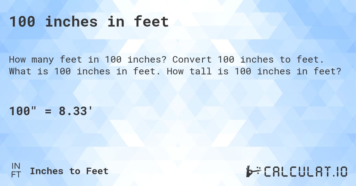 100 inches in feet. Convert 100 inches to feet. What is 100 inches in feet. How tall is 100 inches in feet?