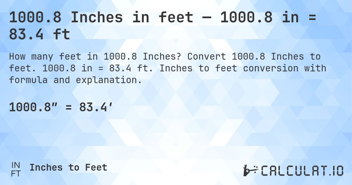1000.8 Inches in feet — 1000.8 in = 83.4 ft. Convert 1000.8 Inches to feet. 1000.8 in = 83.4 ft. Inches to feet conversion with formula and explanation.