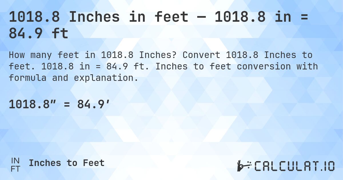 1018.8 Inches in feet — 1018.8 in = 84.9 ft. Convert 1018.8 Inches to feet. 1018.8 in = 84.9 ft. Inches to feet conversion with formula and explanation.