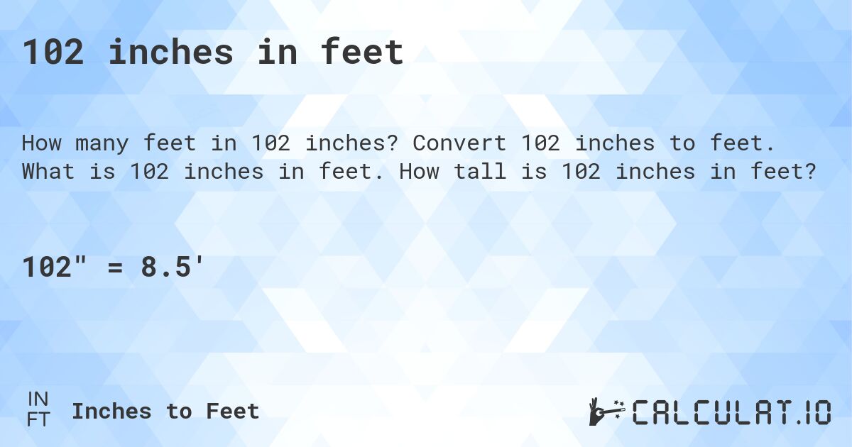 102 inches in feet. Convert 102 inches to feet. What is 102 inches in feet. How tall is 102 inches in feet?