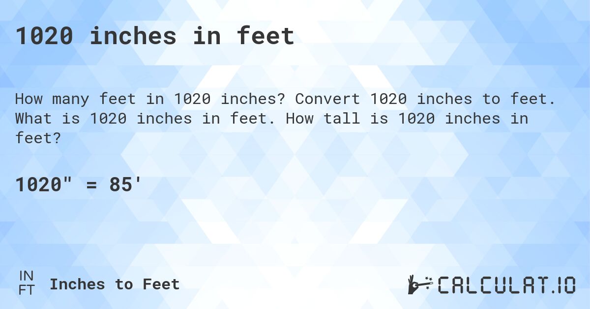 1020 inches in feet. Convert 1020 inches to feet. What is 1020 inches in feet. How tall is 1020 inches in feet?