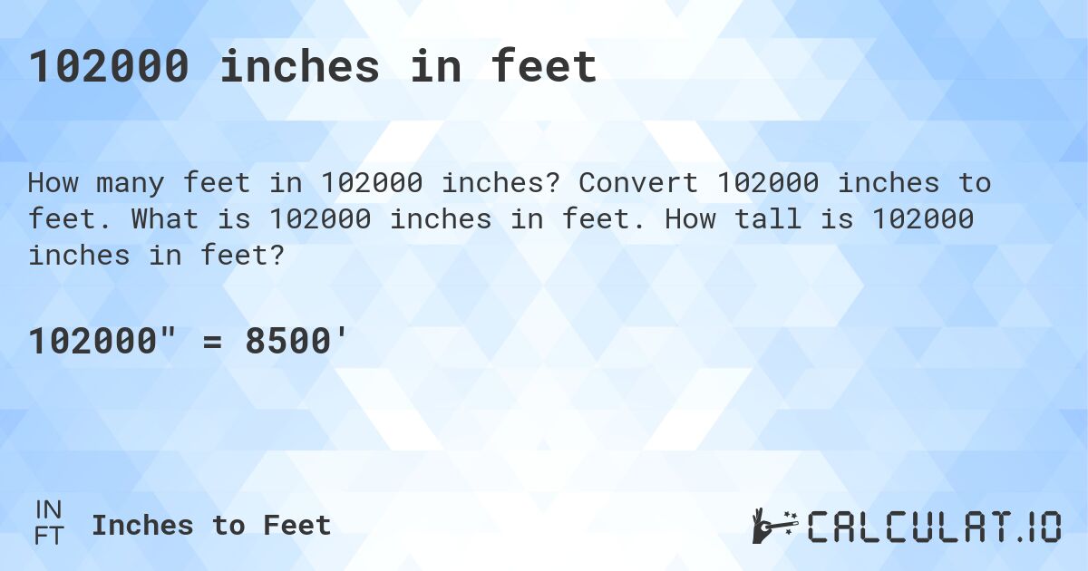 102000 inches in feet. Convert 102000 inches to feet. What is 102000 inches in feet. How tall is 102000 inches in feet?