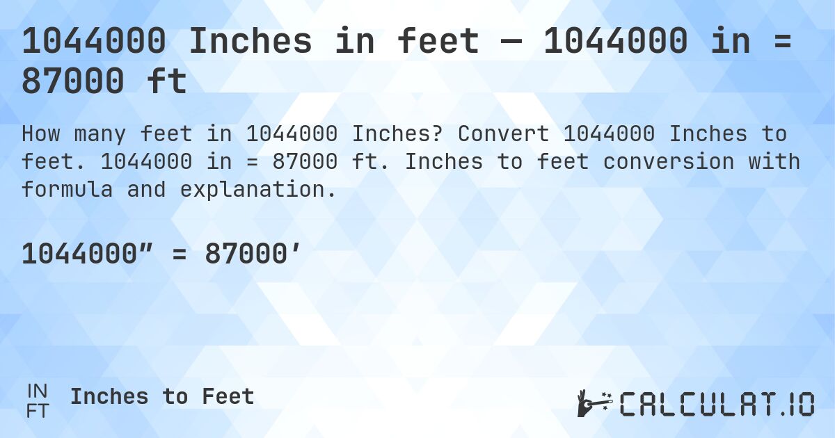 1044000 Inches in feet — 1044000 in = 87000 ft. Convert 1044000 Inches to feet. 1044000 in = 87000 ft. Inches to feet conversion with formula and explanation.